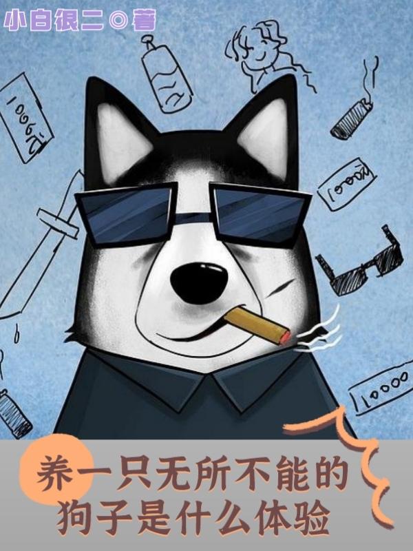 养一只无所不能的狗子是什么体验(白飞旺财)小说全文免费阅读