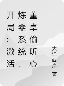 开局:激活炼器系统，董卓偷听心(刘阳)小说全文免费阅读