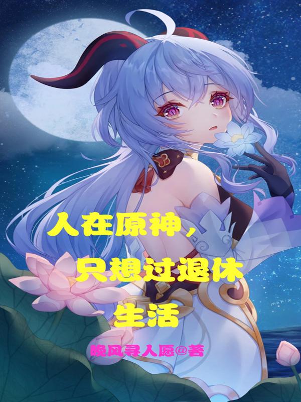 人在原神，只想过退休生活全本免费阅读,洛云甘雨小说全文