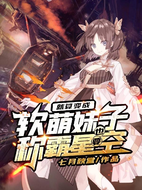 就算变成软萌妹子，也要称霸星空(唐小月秦落)小说全文免费阅读
