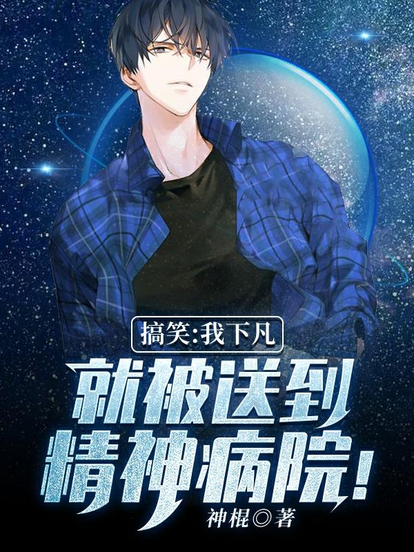 搞笑：我下凡就被送到精神病院！最新章节更新(主角叫李清)