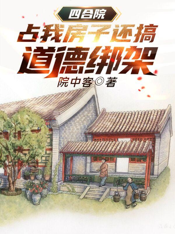 四合院：占我房子还搞道德绑架全文在线阅读张建国小说全本无弹窗