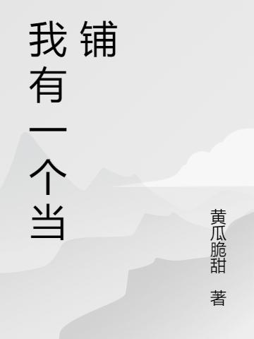 我有一个当铺最新章节,小说我有一个当铺无弹窗(徐宁)