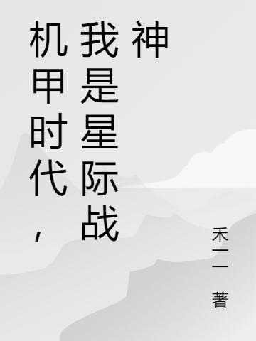 机甲时代，我是星际战神完整版在线阅读(主角程峰)