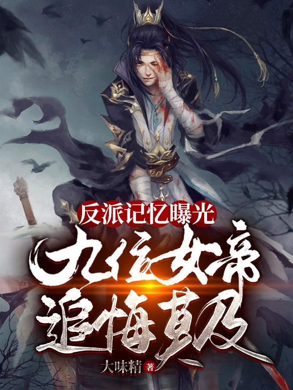 反派记忆曝光，九位女帝追悔莫及(白竭)小说最新章节-全文免费阅读