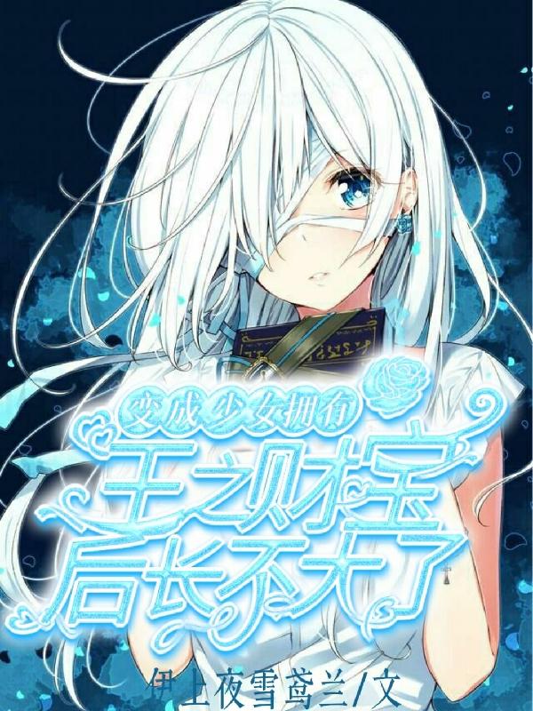 变成少女拥有王之财宝后长不大了白鸢小说全文免费阅读