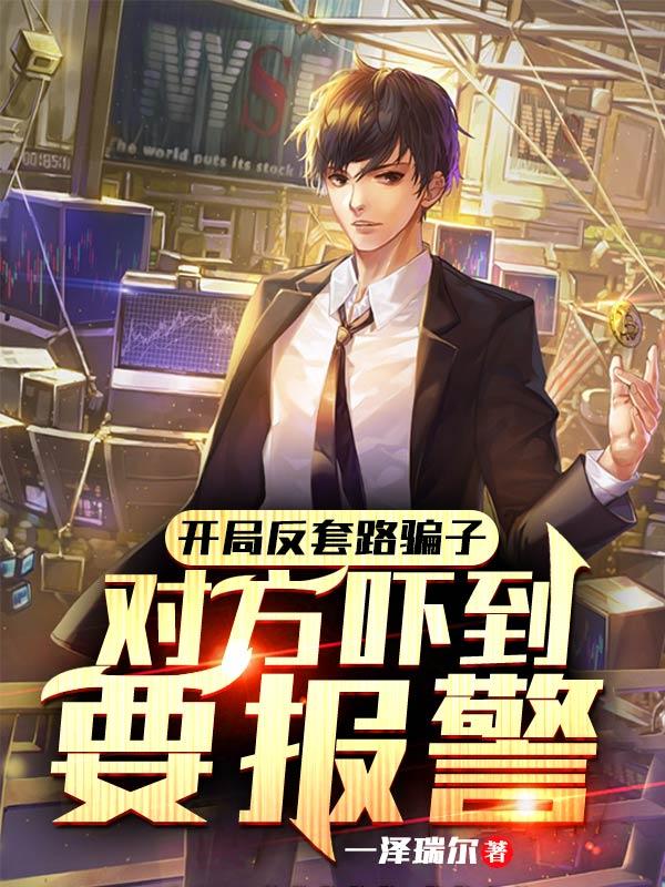开局反套路骗子，对方吓到要报警全本免费阅读,路泽小说全文