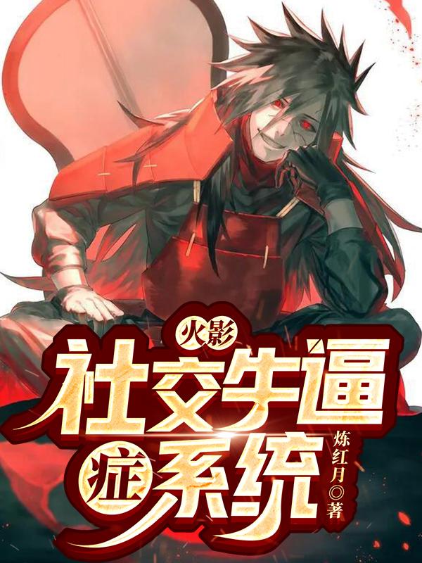 《火影：社交牛逼症系统》小说章节列表免费试读宇智波斑颜柏小说全文
