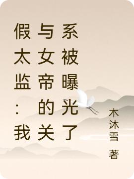 假太监：我与女帝的关系被曝光了许七安小说全文免费阅读