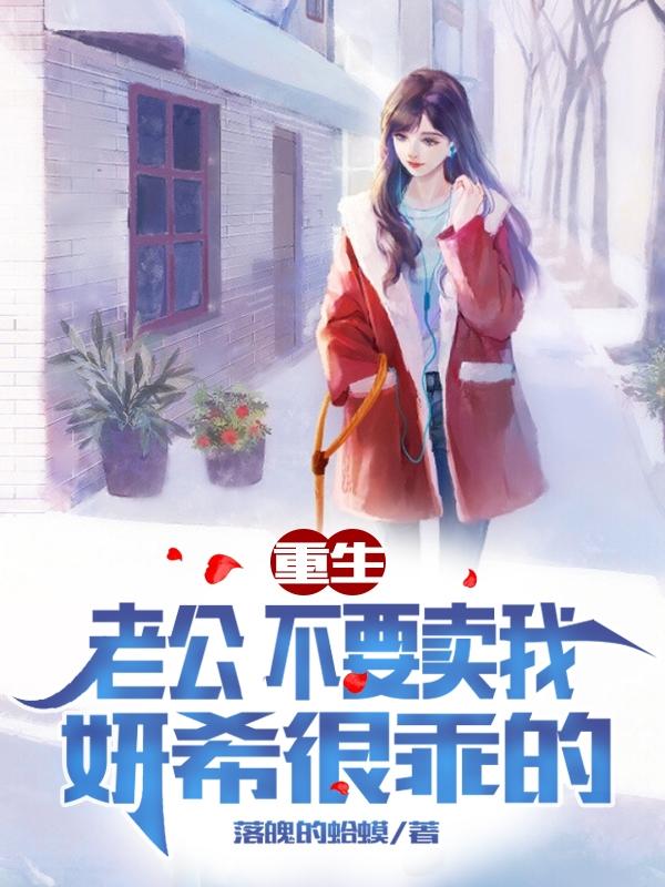 重生：老公不要卖我，妍希很乖的最新章节更新(主角叫李子峰宋妍希)