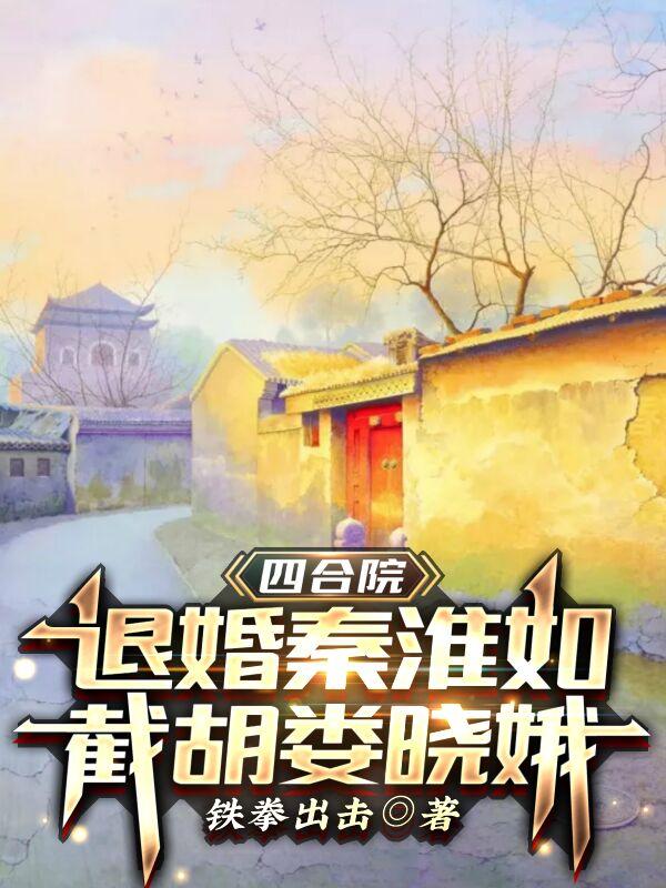 四合院：退婚秦淮如，截胡娄晓娥(林阳)小说最新章节-全文免费阅读