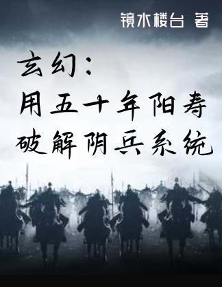 玄幻：用五十年阳寿破解阴兵系统全文在线阅读武阳小说全本无弹窗