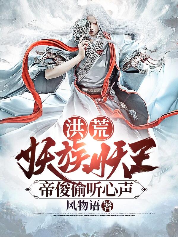 洪荒：妖族妖王，帝俊偷听心声！(楚凡)小说最新章节-全文免费阅读