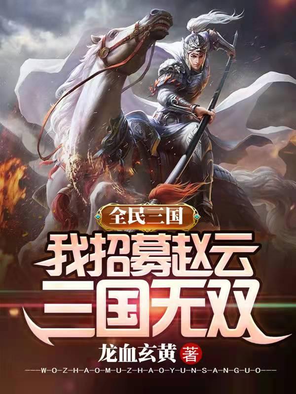 全民三国：我招募赵云，三国无双全本免费阅读,秦子汉小说全文