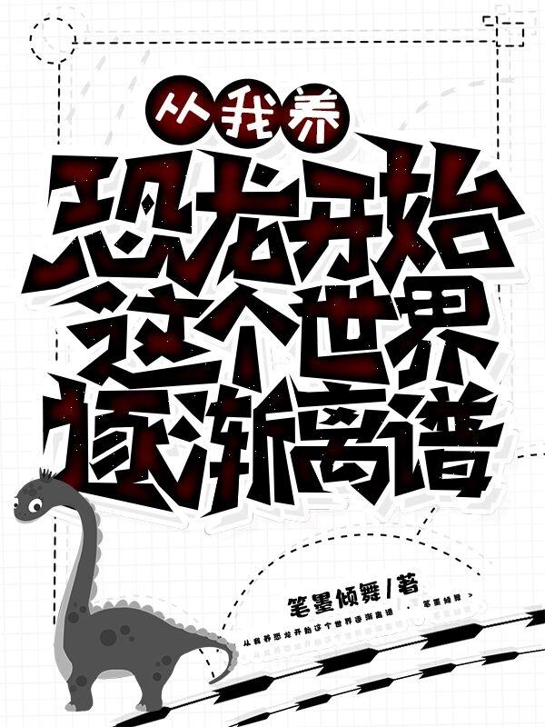从我养恐龙开始这个世界逐渐离谱王云全文免费阅读
