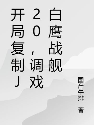 开局复制J20，调戏白鹰战舰(杨启)小说最新章节-全文免费阅读