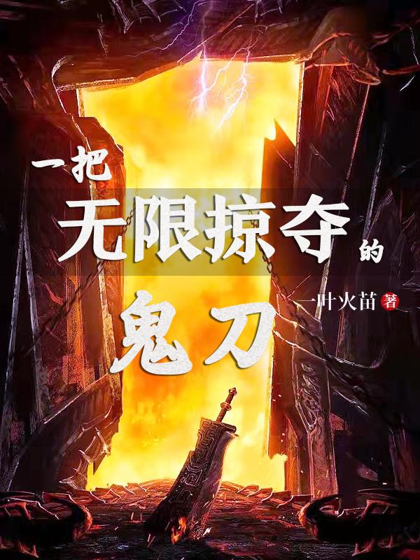 一把无限掠夺的鬼刀最新章节,小说一把无限掠夺的鬼刀无弹窗(孟宇)