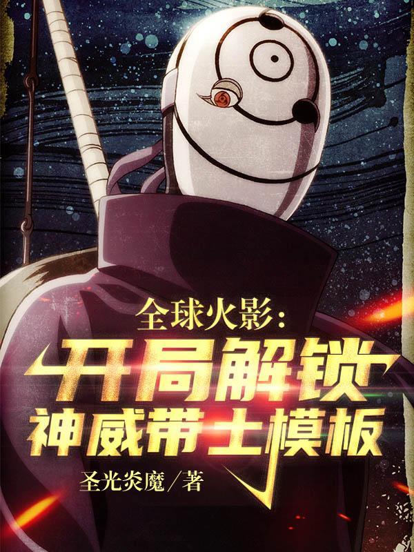 全球火影：开局解锁神威带土模板全文在线阅读洛羽小说全本无弹窗