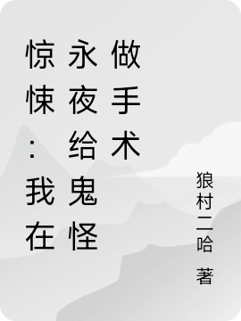 惊悚：我在永夜给鬼怪做手术全文在线阅读李柒小说全本无弹窗