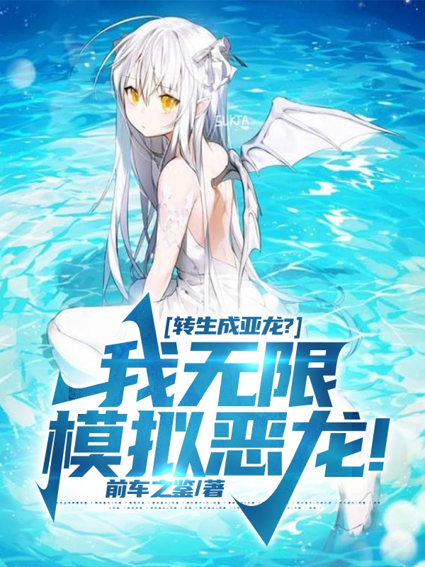 转生成亚龙？我无限模拟恶龙！(白易)小说全文免费阅读