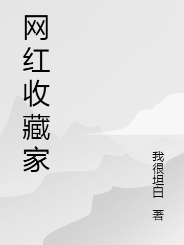 网红收藏家最新章节,小说网红收藏家无弹窗(常乐)