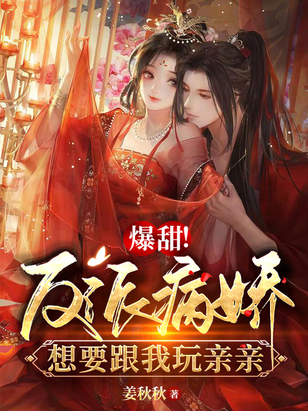 爆甜！反派病娇想要跟我玩亲亲完整版在线阅读(主角白娇娇)