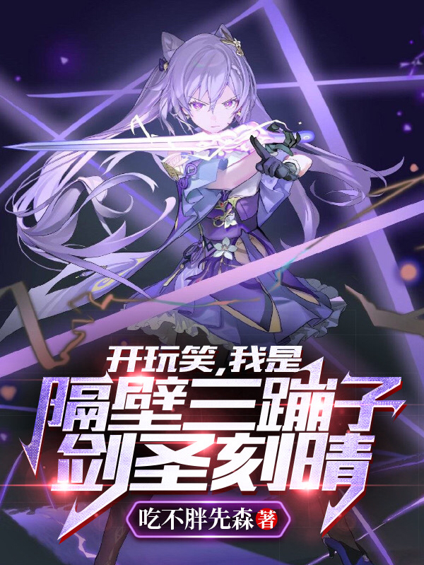 《开玩笑，我是隔壁三蹦子剑圣刻晴》小说章节列表免费试读江顾鱼小说全文