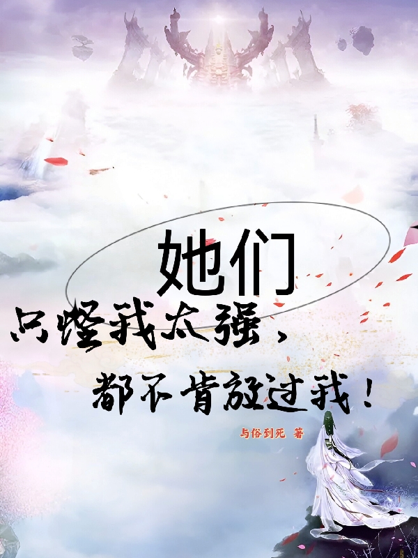 只怪我太强，她们都不肯放过我！(唐飞)小说全文免费阅读