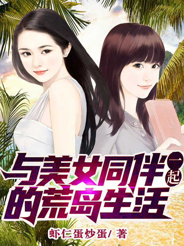 与美女同伴一起的荒岛生活最新章节,小说与美女同伴一起的荒岛生活无弹窗(云海李若雪)