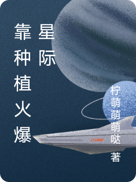 靠种植火爆星际卫柠的小说免费阅读完整版