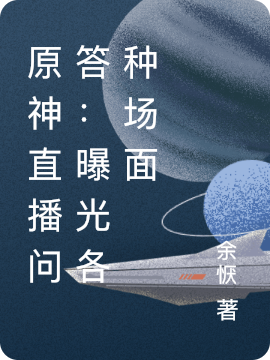 原神直播问答：曝光各种场面无小说免费阅读最新章节