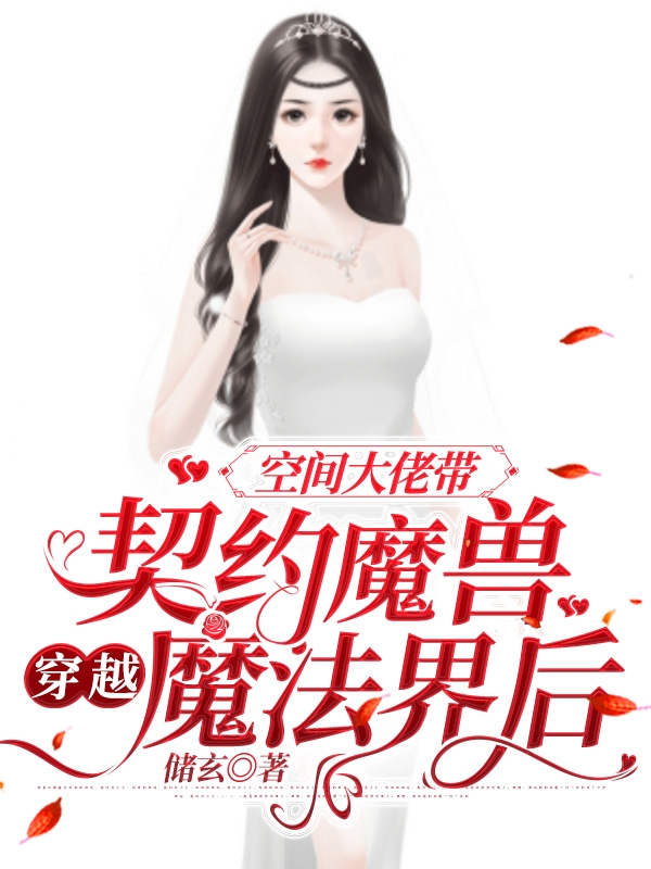 空间大佬带契约魔兽穿越魔法界后最新章节,小说空间大佬带契约魔兽穿越魔法界后无弹窗(昌盛)