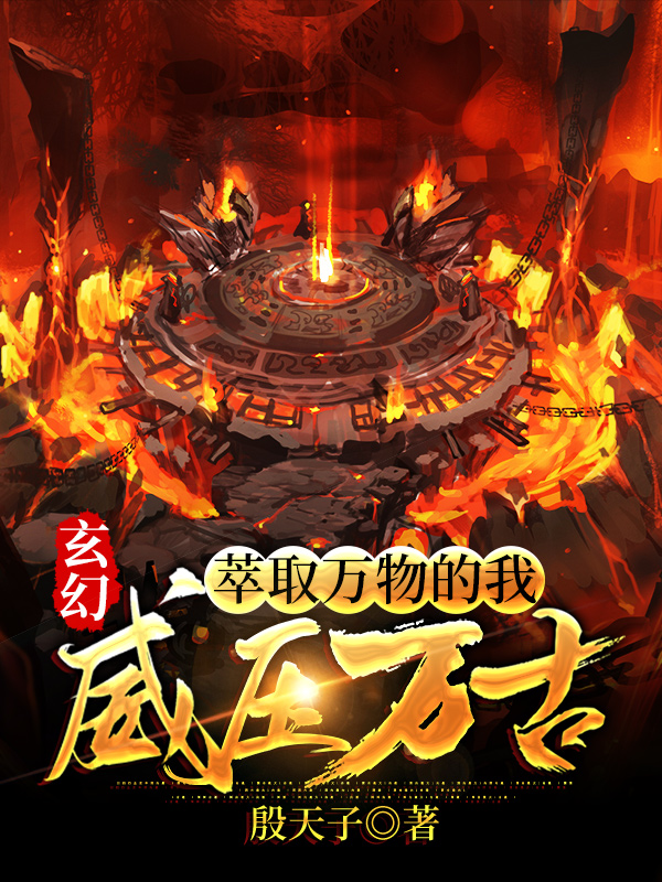 玄幻：萃取万物的我，威压万古！最新章节,小说玄幻：萃取万物的我，威压万古！无弹窗(张飞白)