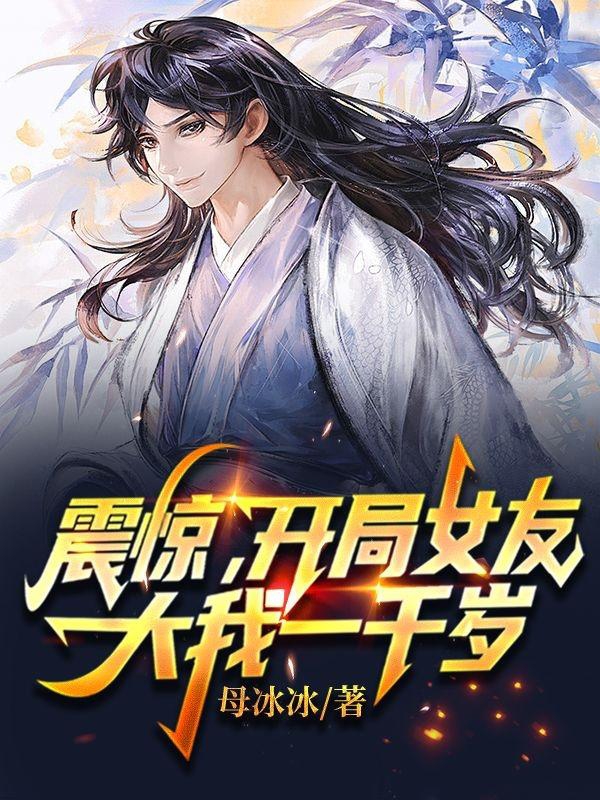 震惊！开局女友大我一千岁！全本免费阅读,方平秦芷柔小说全文