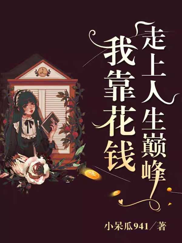我靠花钱走上人生巅峰最新章节,小说我靠花钱走上人生巅峰无弹窗(黎意)