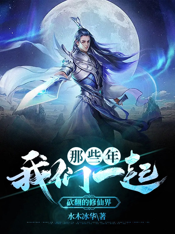 那些年，我们一起砍翻的修仙界最新章节,小说那些年，我们一起砍翻的修仙界无弹窗(叶凡)