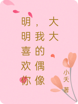 明明喜欢你，我的偶像大大叶君成路小征最新章节免费阅读