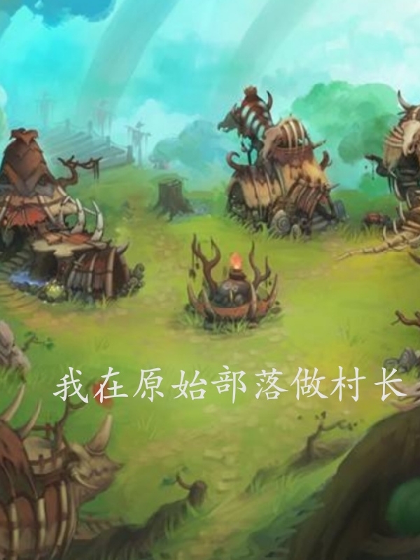 我在原始部落做村长最新章节更新(主角叫明川)