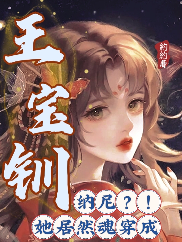 纳尼，她居然魂穿成王宝钏最新章节,小说纳尼，她居然魂穿成王宝钏无弹窗(苏宝钏鲁承泽)