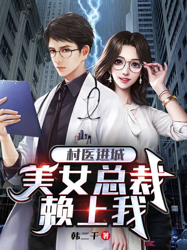 村医进城，美女总裁赖上我全文在线阅读叶枫小说全本无弹窗