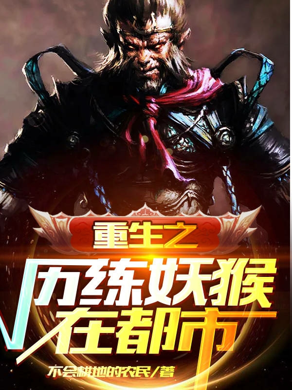 重生之历练妖猴在都市全本免费阅读,孙悟空小说全文