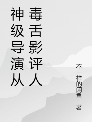 神级导演从毒舌影评人最新章节更新(主角叫夏恪)