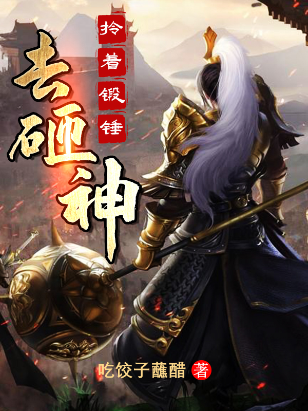 拎着锻锤去砸神秦风全文免费阅读
