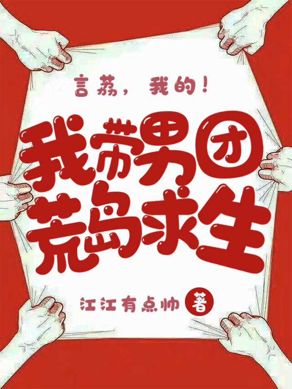 我带男团荒岛求生完整版在线阅读(主角言荔)