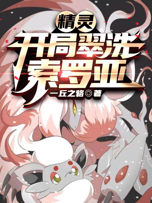 精灵：开局翠洗索罗亚全文在线阅读楚安小说全本无弹窗