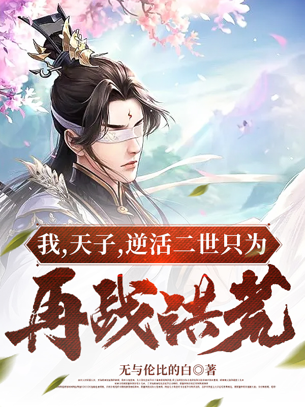 我，天子，逆活二世只为再战洪荒林辰全文免费阅读