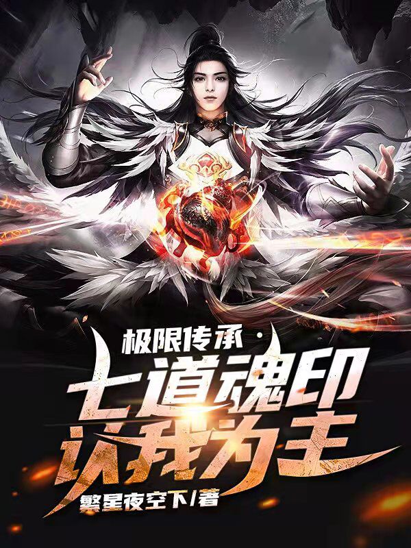 极限传承！七道魂印认我为主全文在线阅读顾星河小说全本无弹窗