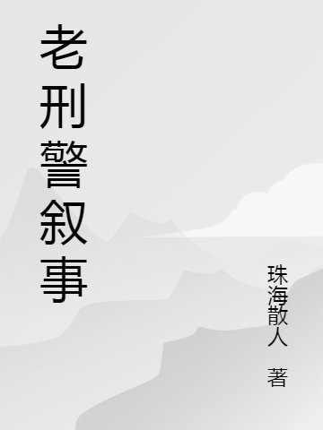 老刑警叙事全本免费阅读,我小说全文