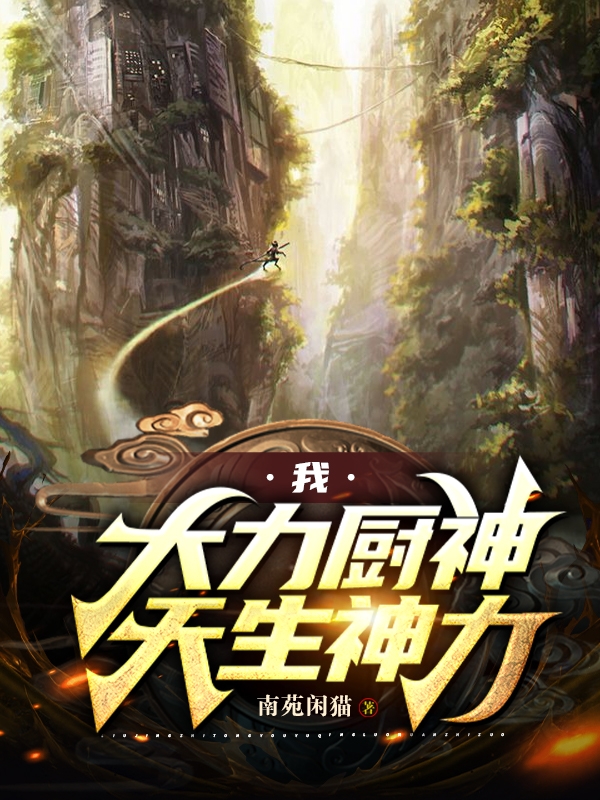 我，大力厨神，天生神力最新章节,小说我，大力厨神，天生神力无弹窗(萧洒)