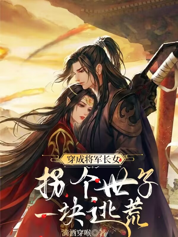 《穿成将军长女，拐个世子一块逃荒》小说章节列表免费试读顾清颜小说全文